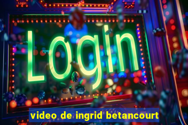 video de ingrid betancourt